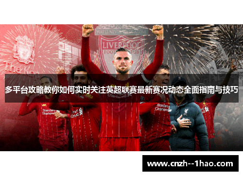 多平台攻略教你如何实时关注英超联赛最新赛况动态全面指南与技巧 多平台攻略教你如何实时关注英超联赛最新赛况动态全面指南与技巧