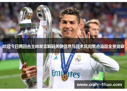 欧冠今日两回合主帅发言解码关键信息与战术风向焦点追踪全景洞察 欧冠今日两回合主帅发言解码关键信息与战术风向焦点追踪全景洞察