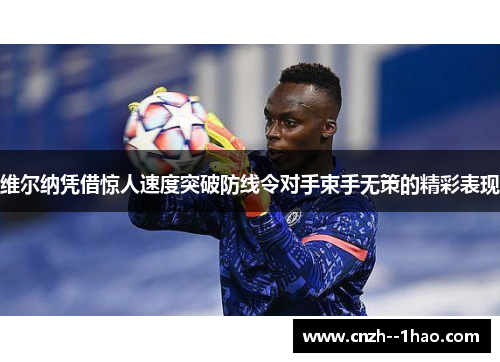 维尔纳凭借惊人速度突破防线令对手束手无策的精彩表现 维尔纳凭借惊人速度突破防线令对手束手无策的精彩表现