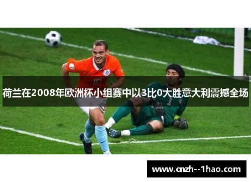 荷兰在2008年欧洲杯小组赛中以3比0大胜意大利震撼全场