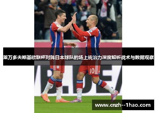 莱万多夫斯基欧联杯对阵日本球队的场上统治力深度解析战术与数据观察