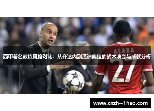 西甲著名教练风格对比：从齐达内到瓜迪奥拉的战术演变与成就分析