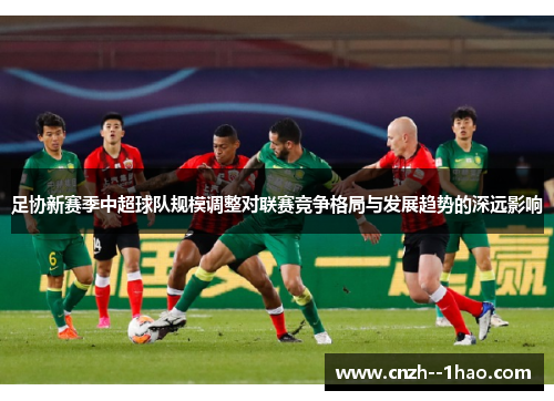 足协新赛季中超球队规模调整对联赛竞争格局与发展趋势的深远影响
