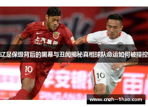 辽足保级背后的黑幕与丑闻揭秘真相球队命运如何被操控