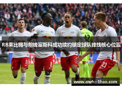 RB莱比锡与前锋塞斯科成功续约锁定球队锋线核心位置