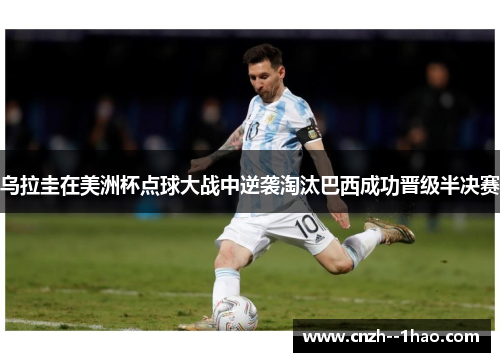 乌拉圭在美洲杯点球大战中逆袭淘汰巴西成功晋级半决赛