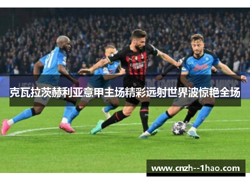 克瓦拉茨赫利亚意甲主场精彩远射世界波惊艳全场