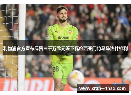 利物浦官方宣布斥资三千万欧元签下瓦伦西亚门将马马达什维利