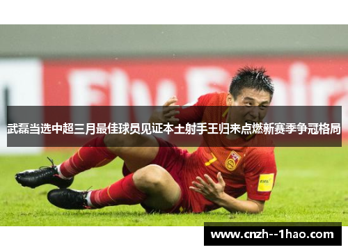 武磊当选中超三月最佳球员见证本土射手王归来点燃新赛季争冠格局 武磊当选中超三月最佳球员见证本土射手王归来点燃新赛季争冠格局