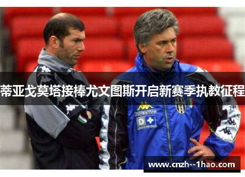蒂亚戈莫塔接棒尤文图斯开启新赛季执教征程 蒂亚戈莫塔接棒尤文图斯开启新赛季执教征程