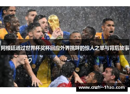 阿根廷通过世界杯奖杯回应外界挑衅的惊人之举与背后故事