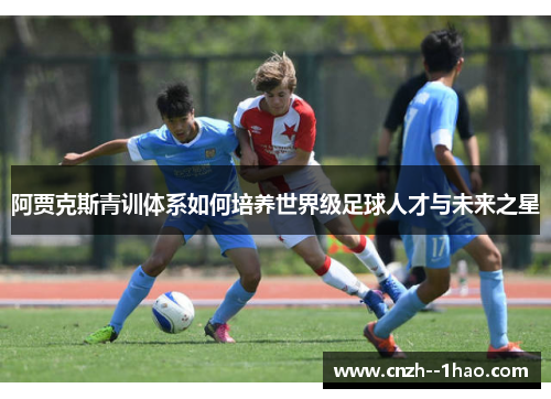 阿贾克斯青训体系如何培养世界级足球人才与未来之星