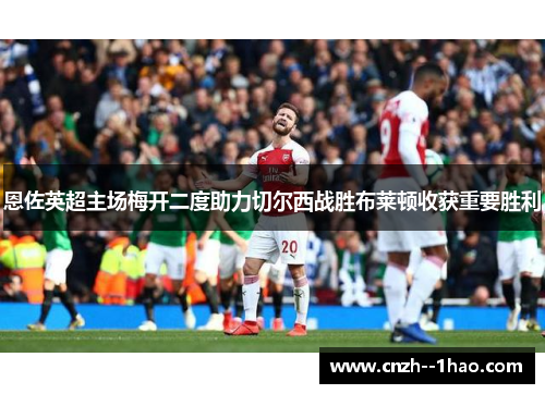 恩佐英超主场梅开二度助力切尔西战胜布莱顿收获重要胜利