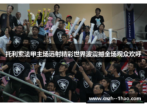 托利索法甲主场远射精彩世界波震撼全场观众欢呼