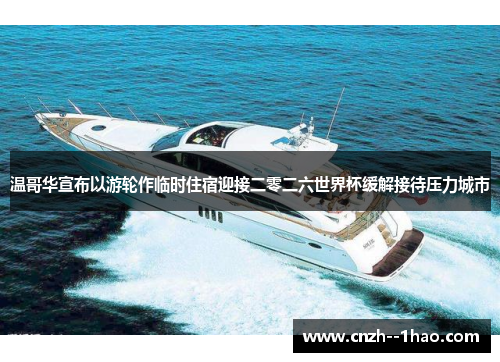 温哥华宣布以游轮作临时住宿迎接二零二六世界杯缓解接待压力城市
